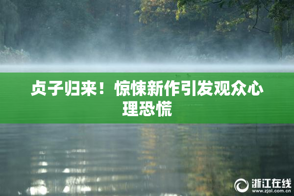 贞子归来！惊悚新作引发观众心理恐慌