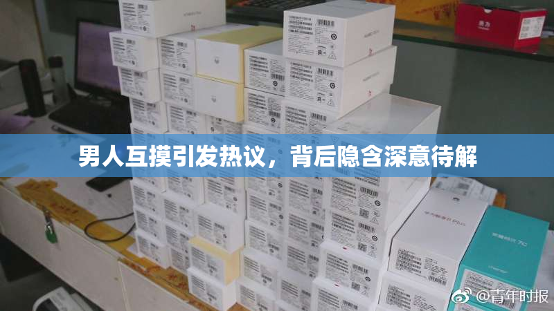 男人互摸引发热议，背后隐含深意待解