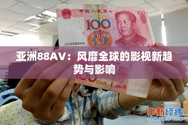 亚洲88AV：风靡全球的影视新趋势与影响