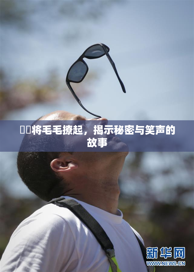 妺妺将毛毛撩起，揭示秘密与笑声的故事