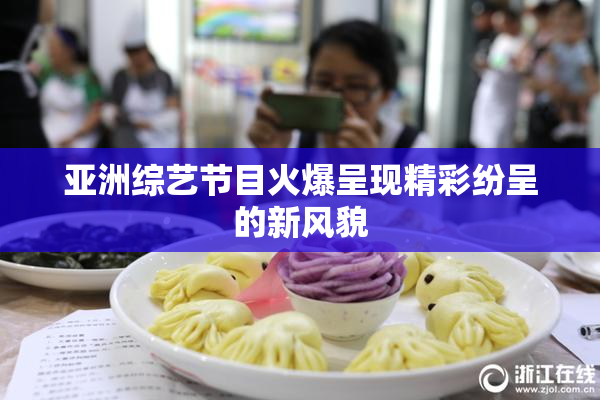 亚洲综艺节目火爆呈现精彩纷呈的新风貌
