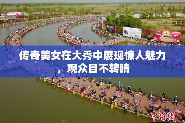 传奇美女在大秀中展现惊人魅力，观众目不转睛