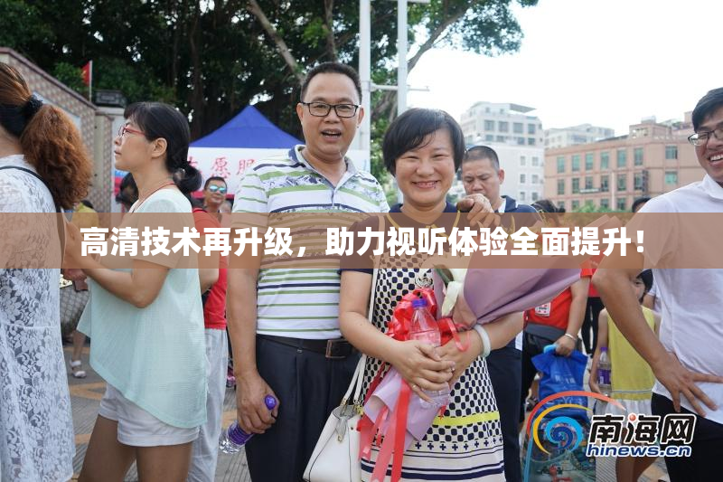 高清技术再升级，助力视听体验全面提升！