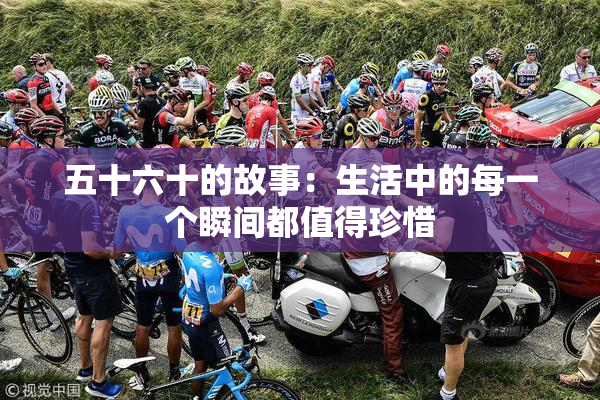 五十六十的故事：生活中的每一个瞬间都值得珍惜