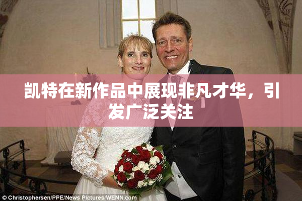 凯特在新作品中展现非凡才华，引发广泛关注