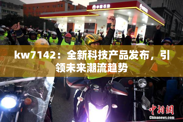 kw7142：全新科技产品发布，引领未来潮流趋势