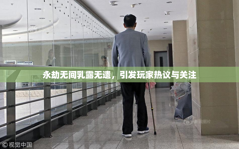 永劫无间乳露无遗，引发玩家热议与关注