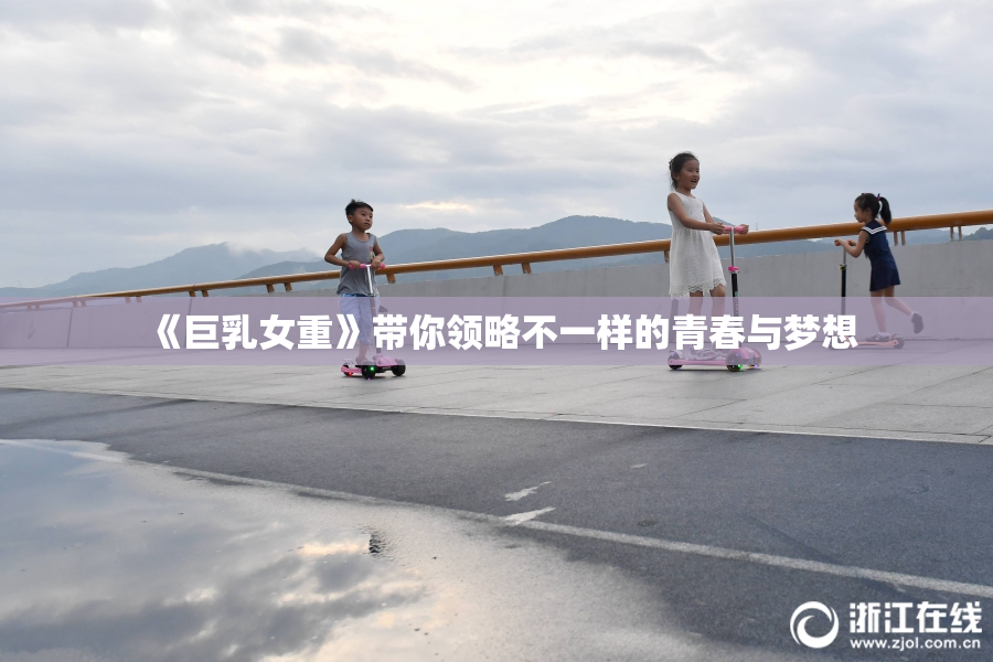 《巨乳女重》带你领略不一样的青春与梦想
