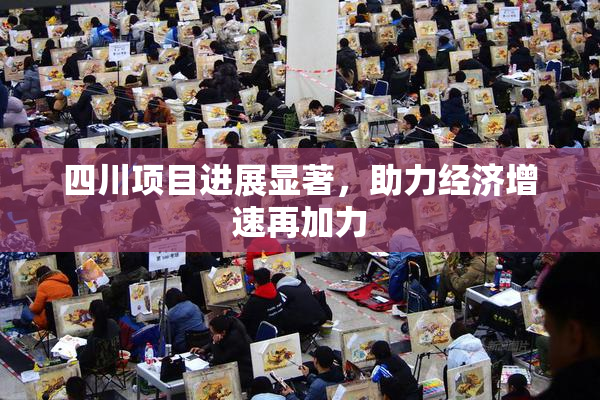 四川项目进展显著，助力经济增速再加力
