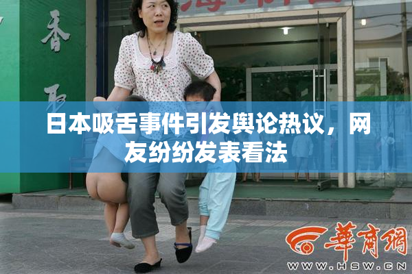 日本吸舌事件引发舆论热议，网友纷纷发表看法