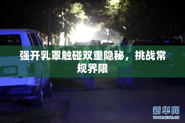 强开乳罩触碰双重隐秘，挑战常规界限