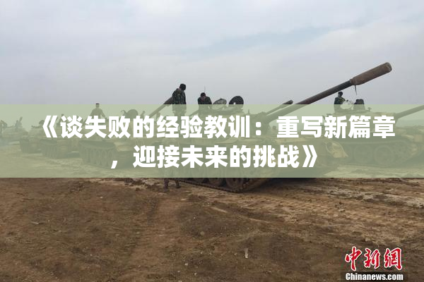 《谈失败的经验教训：重写新篇章，迎接未来的挑战》
