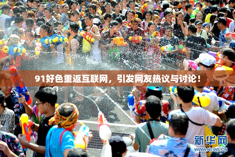 91好色重返互联网，引发网友热议与讨论！