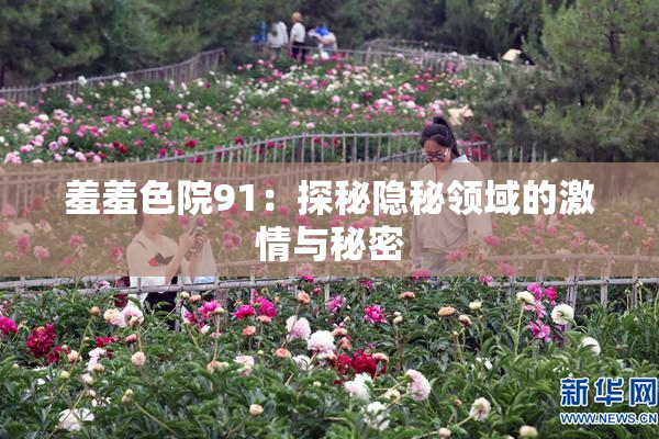 羞羞色院91：探秘隐秘领域的激情与秘密