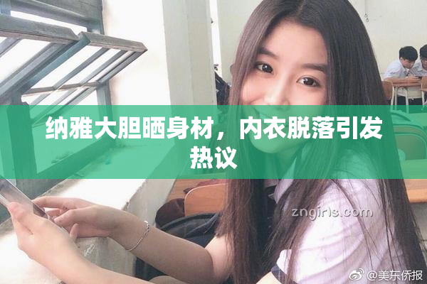 纳雅大胆晒身材，内衣脱落引发热议