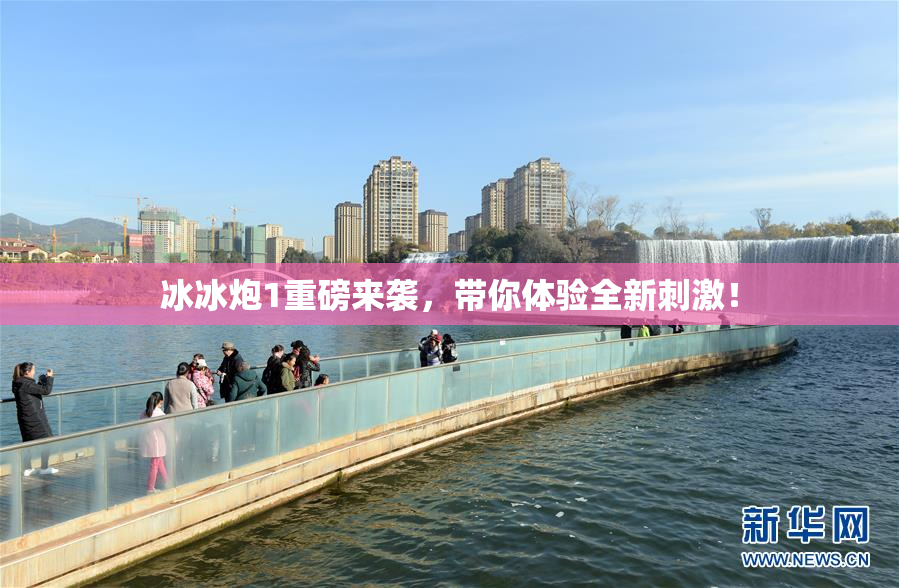 冰冰炮1重磅来袭，带你体验全新刺激！