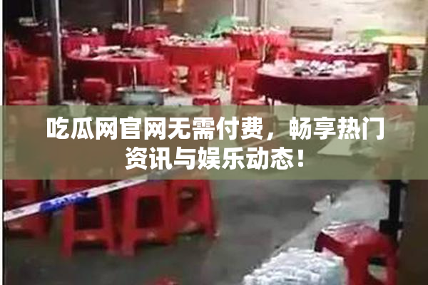 吃瓜网官网无需付费，畅享热门资讯与娱乐动态！