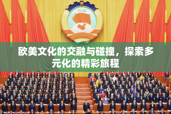 欧美文化的交融与碰撞，探索多元化的精彩旅程