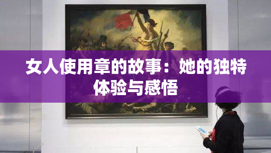 女人使用章的故事：她的独特体验与感悟