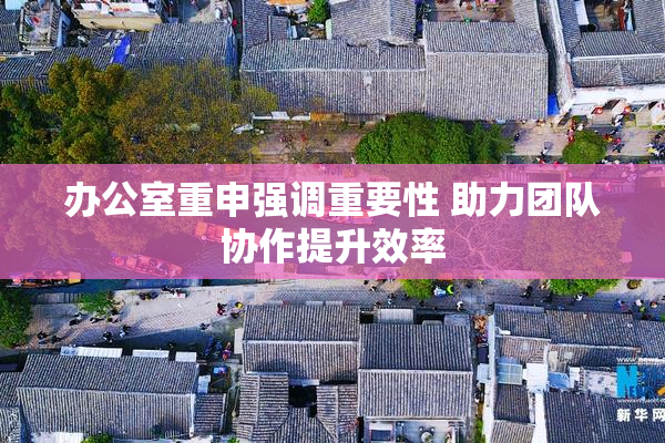 办公室重申强调重要性 助力团队协作提升效率