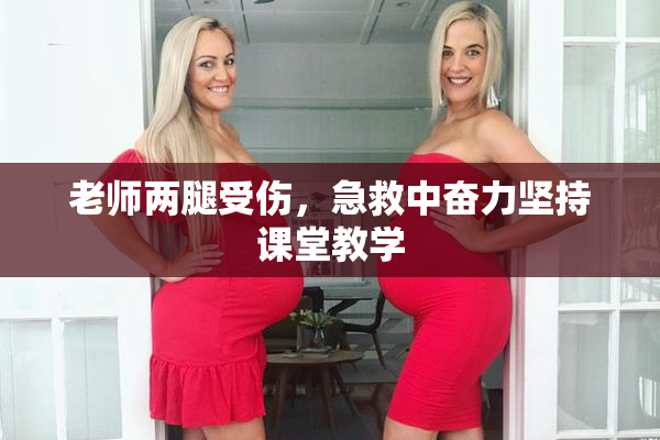 老师两腿受伤，急救中奋力坚持课堂教学