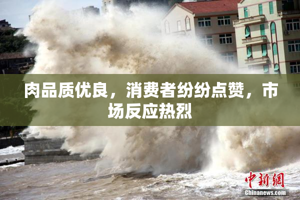 肉品质优良，消费者纷纷点赞，市场反应热烈