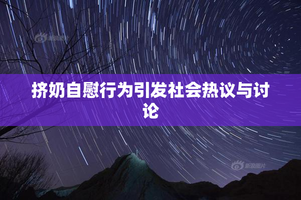 挤奶自慰行为引发社会热议与讨论