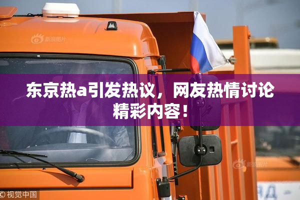 东京热a引发热议，网友热情讨论精彩内容！