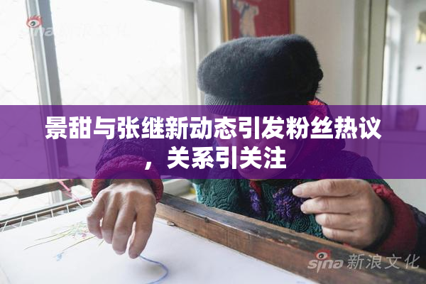 景甜与张继新动态引发粉丝热议，关系引关注
