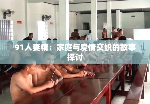 91人妻精：家庭与爱情交织的故事探讨