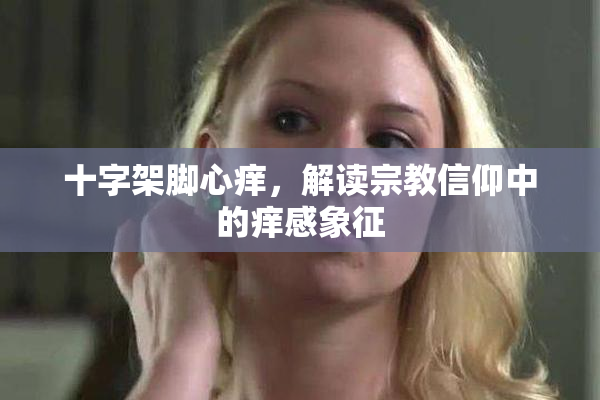 十字架脚心痒，解读宗教信仰中的痒感象征