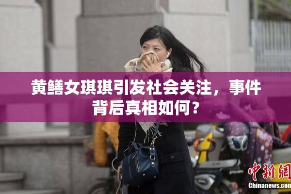 黄鳝女琪琪引发社会关注，事件背后真相如何？