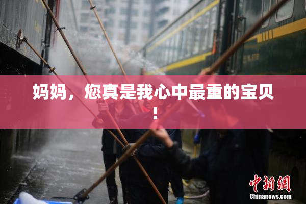 妈妈，您真是我心中最重的宝贝！
