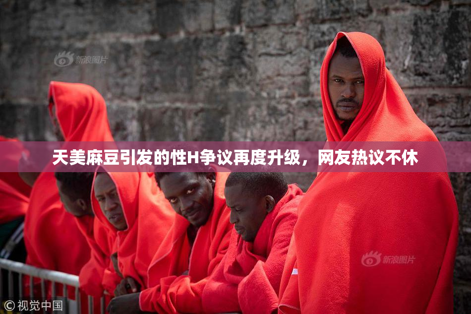 天美麻豆引发的性H争议再度升级，网友热议不休