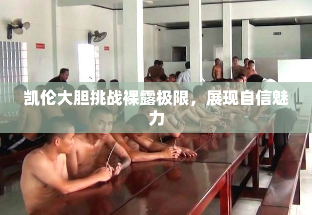 凯伦大胆挑战裸露极限，展现自信魅力