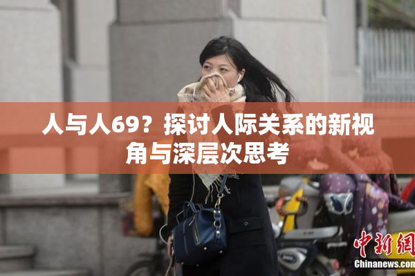 人与人69？探讨人际关系的新视角与深层次思考
