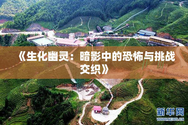 《生化幽灵：暗影中的恐怖与挑战交织》