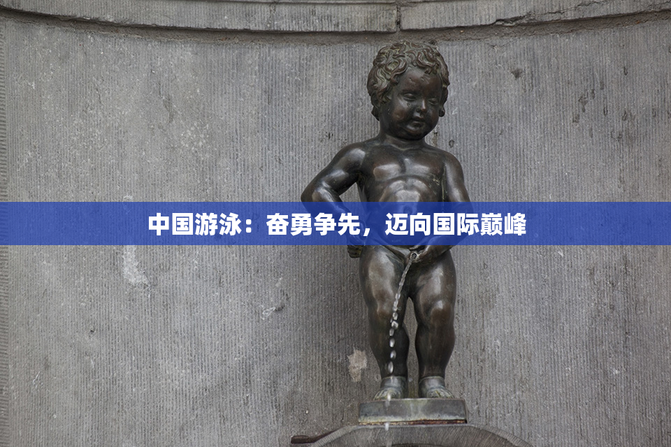 中国游泳：奋勇争先，迈向国际巅峰