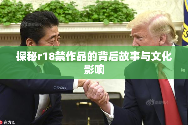 探秘r18禁作品的背后故事与文化影响