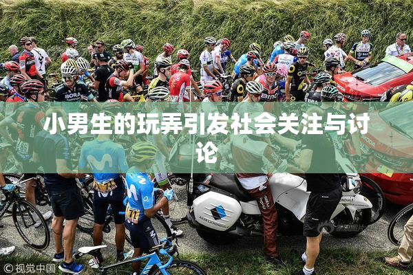 小男生的玩弄引发社会关注与讨论