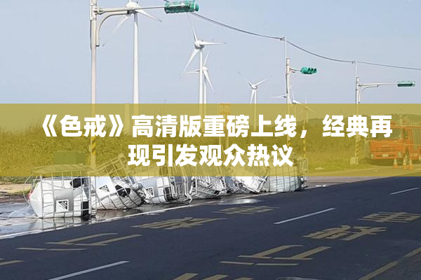 《色戒》高清版重磅上线，经典再现引发观众热议