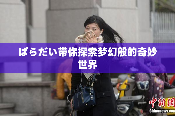 ぱらだい带你探索梦幻般的奇妙世界