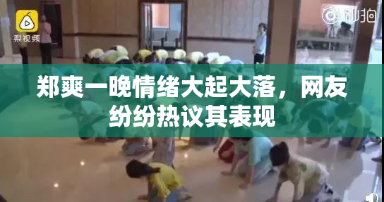 郑爽一晚情绪大起大落，网友纷纷热议其表现