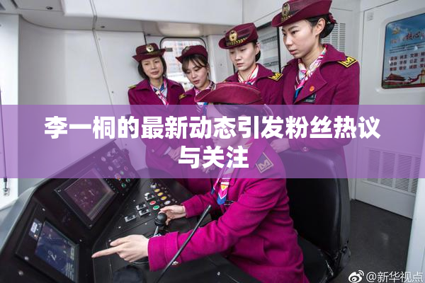 李一桐的最新动态引发粉丝热议与关注