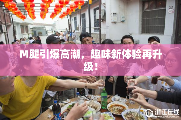 M腿引爆高潮，趣味新体验再升级！