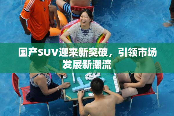 国产SUV迎来新突破，引领市场发展新潮流