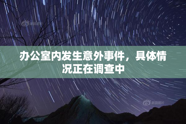 办公室内发生意外事件，具体情况正在调查中