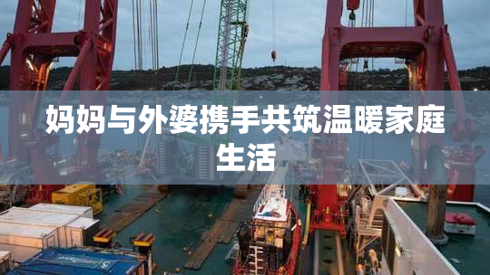 妈妈与外婆携手共筑温暖家庭生活