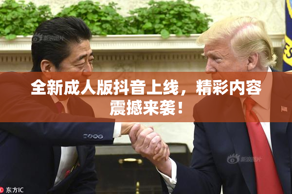 全新成人版抖音上线，精彩内容震撼来袭！