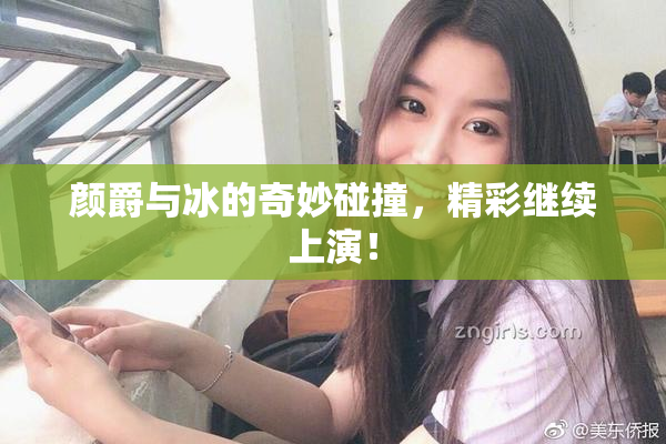 颜爵与冰的奇妙碰撞，精彩继续上演！